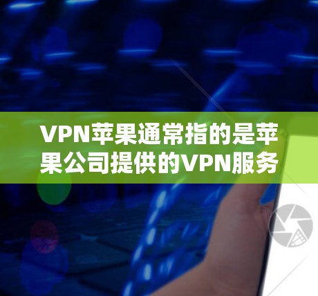 VPN苹果通常指的是苹果公司提供的VPN服务,但主要针对的是特定平台或用户。如果你指的是苹果用户区的VPN功能,或者需要了解如何在苹果设备上使用VPN,以下是一些信息和建议