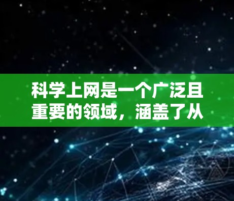 科学上网是一个广泛且重要的领域,涵盖了从在线编程、数据分析到科学实验的多种形式。以下是对科学上网的详细总结