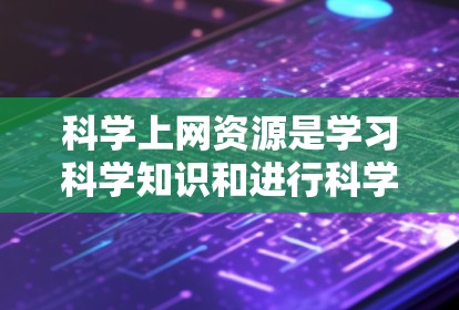 科学上网资源是学习科学知识和进行科学研究的重要工具,涵盖了多个方面和平台。以下是对科学上网资源的总结和推荐