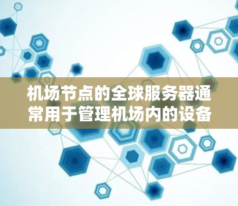 机场节点的全球服务器通常用于管理机场内的设备和网络服务,确保机场内的设备能够正常连接和通信。以下是一些可能的配置步骤和注意事项