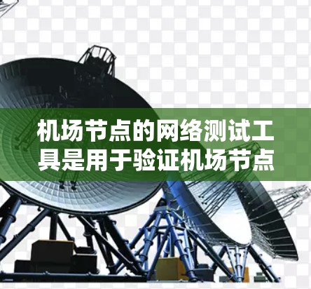 机场节点的网络测试工具是用于验证机场节点网络性能和功能的重要工具,以下是详细的总结