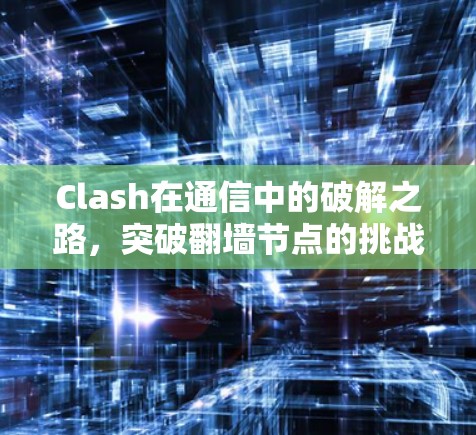 Clash在通信中的破解之路,突破翻墙节点的挑战与解决方案