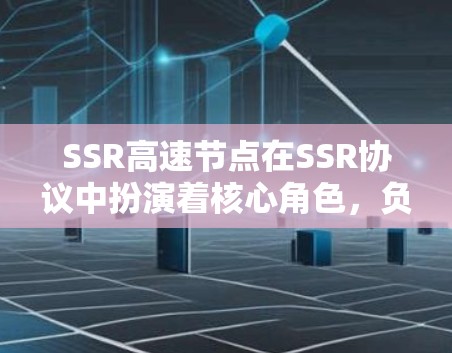 SSR高速节点在SSR协议中扮演着核心角色,负责处理高速数据流量,确保网络的稳定和高效。以下是SSR高速节点的主要特点和功能