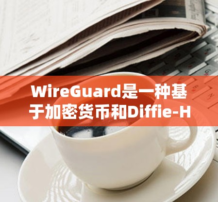 WireGuard是一种基于加密货币和Diffie-Hellman技术的网络安全协议,旨在通过无口令通信来保护设备网络的安全。以下是对WireGuard工作的详细总结