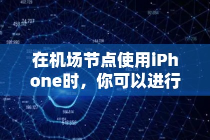 在机场节点使用iPhone时,你可以进行以下常见活动