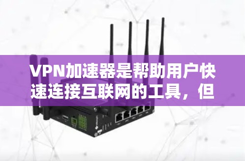 VPN加速器是帮助用户快速连接互联网的工具,但选择合适的VPN加速器需要综合考虑多个因素。以下是一些关键因素和推荐VPN加速器