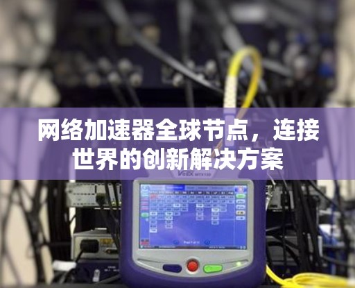 网络加速器全球节点,连接世界的创新解决方案