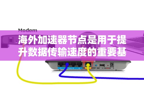 海外加速器节点是用于提升数据传输速度的重要基础设施，主要位于海外国家，如美国或欧洲。以下是关于这些节点的详细信息