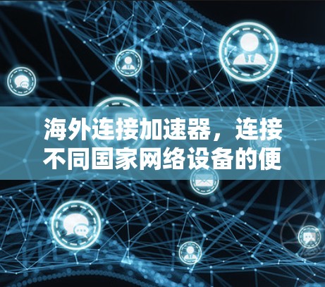 海外连接加速器,连接不同国家网络设备的便捷工具