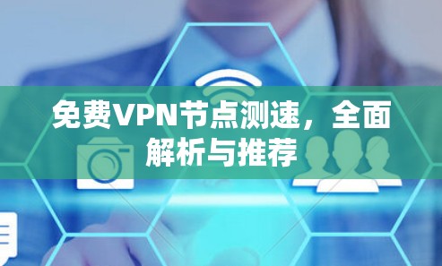 免费VPN节点测速,全面解析与推荐