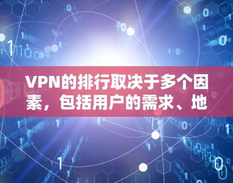 VPN的排行取决于多个因素，包括用户的需求、地理位置、网络配置以及个人偏好。以下是根据主要成本和使用经验整理的一些推荐