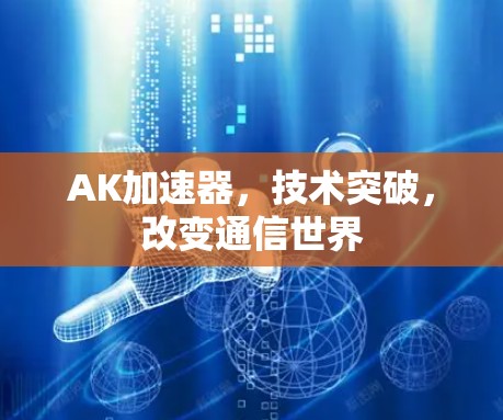 AK加速器，技术突破，改变通信世界