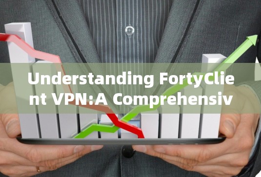 Understanding FortyClient VPN:A Comprehensive Overview