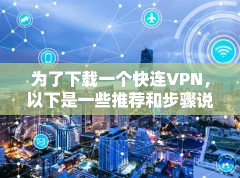 为了下载一个快连VPN，以下是一些推荐和步骤说明