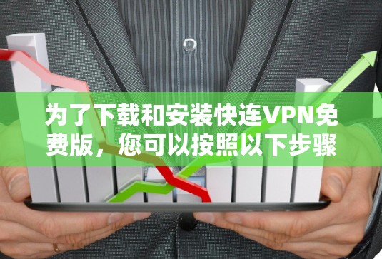 为了下载和安装快连VPN免费版，您可以按照以下步骤进行