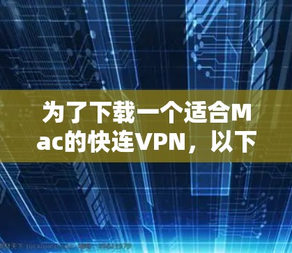 为了下载一个适合Mac的快连VPN,以下是一些推荐,每个服务都有详细的说明