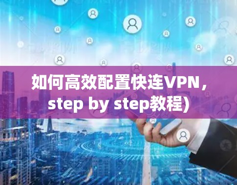 如何高效配置快连VPN，step by step教程)