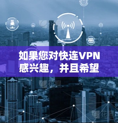 如果您对快连VPN感兴趣,并且希望稳定连接到节点,以下是一些推荐的VPN服务和相关建议