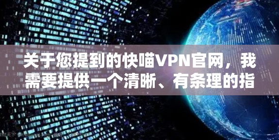关于您提到的快喵VPN官网,我需要提供一个清晰、有条理的指导,帮助您做出正确的决定