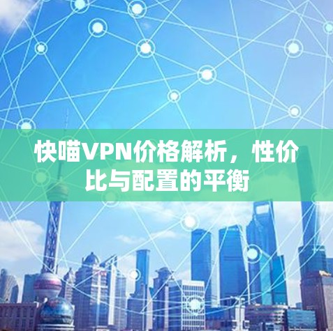 快喵VPN价格解析，性价比与配置的平衡