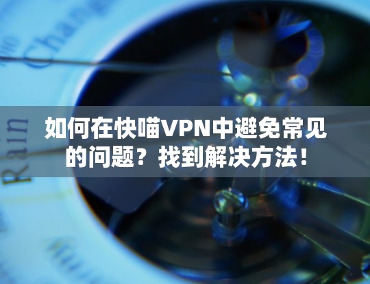 如何在快喵VPN中避免常见的问题?找到解决方法!