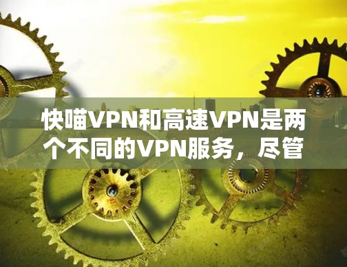 快喵VPN和高速VPN是两个不同的VPN服务，尽管它们都旨在提供网络连接，但它们在功能和使用场景上有明确的区别
