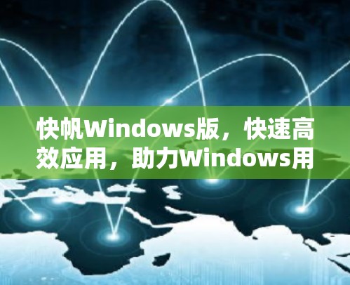 快帆Windows版,快速高效应用,助力Windows用户