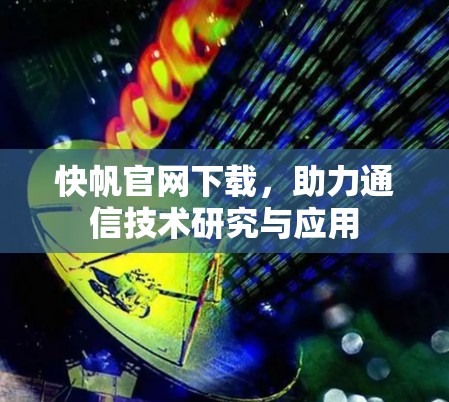 快帆官网下载,助力通信技术研究与应用