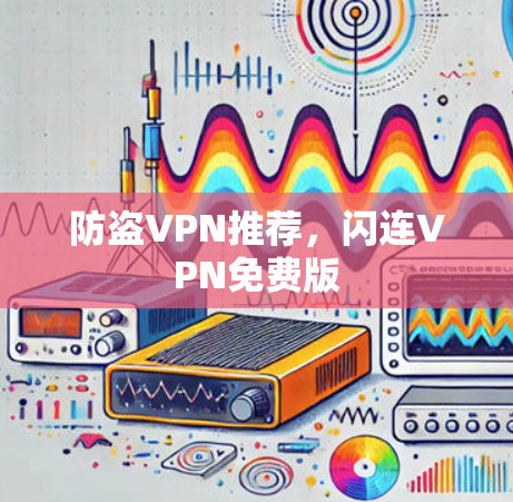 防盗VPN推荐,闪连VPN免费版