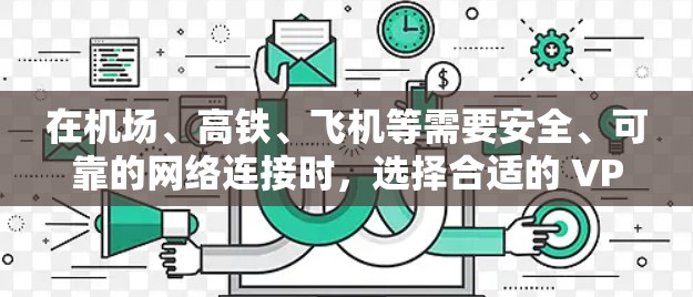在机场、高铁、飞机等需要安全、可靠的网络连接时,选择合适的 VPN 节点非常重要。以下是一些关于机场节点的VPN推荐和使用建议