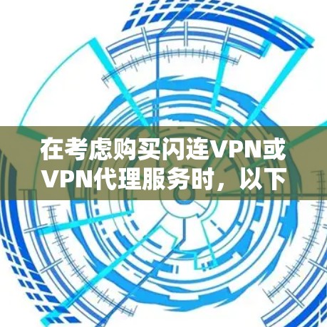 在考虑购买闪连VPN或VPN代理服务时，以下是一个有条理的总结，帮助你做出明智的选择