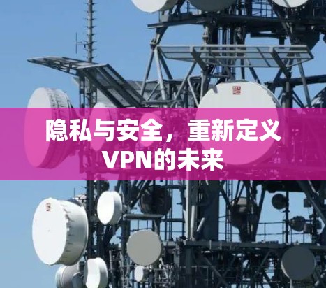 隐私与安全，重新定义VPN的未来