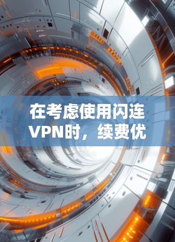 在考虑使用闪连VPN时，续费优惠是一个重要的因素。以下是对续费优惠的详细分析