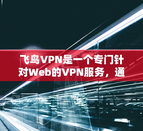 飞鸟VPN是一个专门针对Web的VPN服务，通常通过飞鸟网提供。如果你需要使用Android版的飞鸟VPN，可以考虑以下几种选择