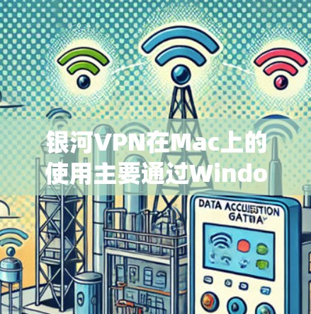 银河VPN在Mac上的使用主要通过Windows Subsystem for macOS来实现。以下是详细的步骤说明