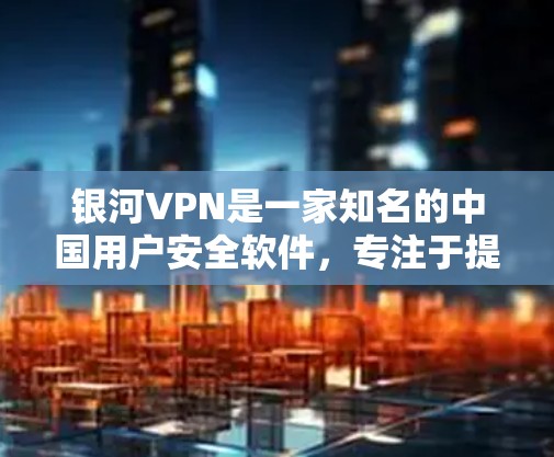 银河VPN是一家知名的中国用户安全软件,专注于提供中国用户特别定制的VPN服务。以下是关于银河VPN的一些关键信息和推荐