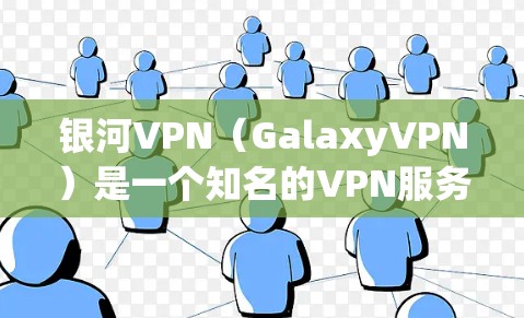 银河VPN（GalaxyVPN）是一个知名的VPN服务提供商，提供多种VPN解决方案，包括免费版和付费版。如果你正在寻找下载和使用VPN软件，银河VPN是一个不错的选择