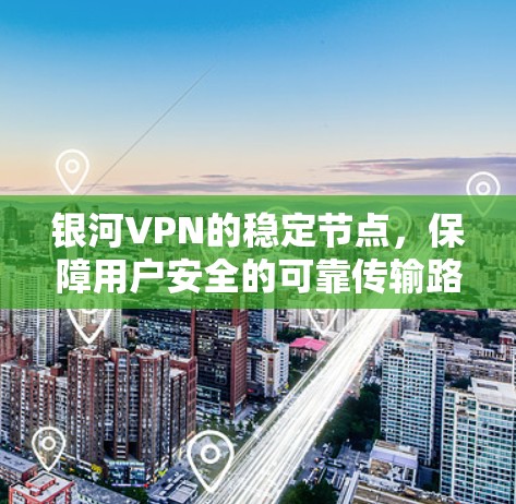 银河VPN的稳定节点，保障用户安全的可靠传输路径