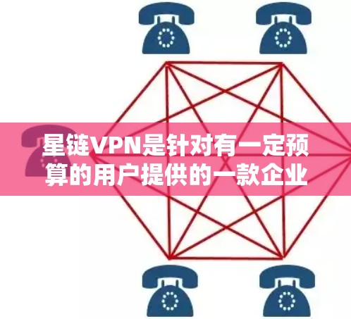 星链VPN是针对有一定预算的用户提供的一款企业级VPN软件,其主要特点如下