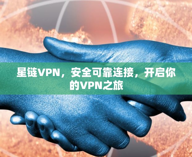 星链VPN,安全可靠连接,开启你的VPN之旅 星链VPN,安全可靠连接,开启你的VPN之旅