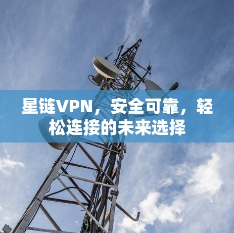 星链VPN,安全可靠,轻松连接的未来选择