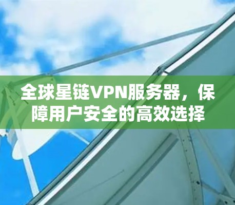 全球星链VPN服务器，保障用户安全的高效选择