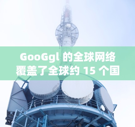 GooGgl 的全球网络覆盖了全球约 15 个国家和地区，包括美国、加拿大、欧洲、亚洲、非洲、北美洲、非洲、欧洲和南美洲等。GooGgl 提供的 VPN 服务包括