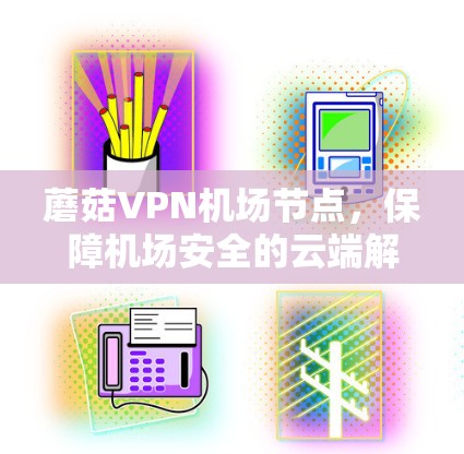 蘑菇VPN机场节点，保障机场安全的云端解决方案