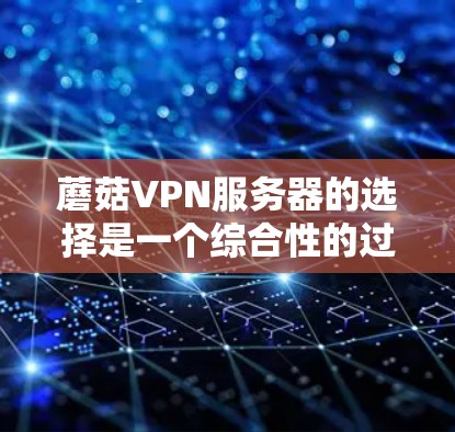 蘑菇VPN服务器的选择是一个综合性的过程,需要综合考虑多个因素以确保网络的安全性和稳定性。以下是一些关键点,帮助你选择合适的蘑菇VPN服务器 蘑菇VPN服务器的选择是一个综合性的过程,需要综合考虑多个因素以确保网络的安全性和稳定性。以下是一些关键点,帮助你选择合适的蘑菇VPN服务器