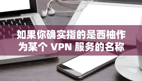 如果你确实指的是西柚作为某个 VPN 服务的名称，请提供更多信息，以便我能更好地帮助你