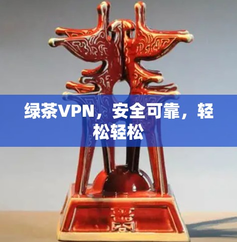 绿茶VPN，安全可靠，轻松轻松