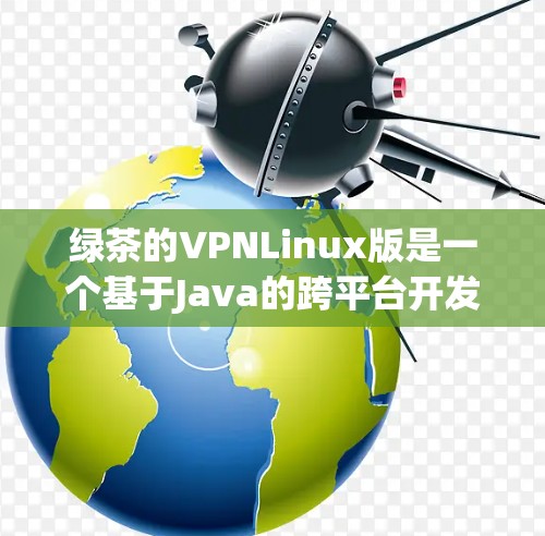 绿茶的VPNLinux版是一个基于Java的跨平台开发工具,主要功能包括跨平台编程、多端VPN、网络日志监控和日志监控等。以下是关于该软件的详细信息 绿茶的VPNLinux版是一个基于Java的跨平台开发工具,主要功能包括跨平台编程、多端VPN、网络日志监控和日志监控等。以下是关于该软件的详细信息