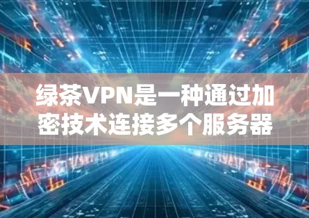 绿茶VPN是一种通过加密技术连接多个服务器的网络服务,允许用户通过多个设备访问目标服务器。以下是逐步的使用指南和注意事项 绿茶VPN是一种通过加密技术连接多个服务器的网络服务,允许用户通过多个设备访问目标服务器。以下是逐步的使用指南和注意事项