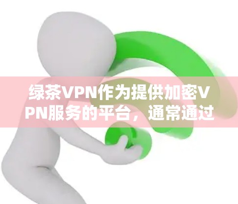 绿茶VPN作为提供加密VPN服务的平台，通常通过官方网站或相关插件获取入口。为了确保安全性和可靠性，建议用户选择官方认证的网站或有专业认证的平台。以下是一些具体的步骤和建议